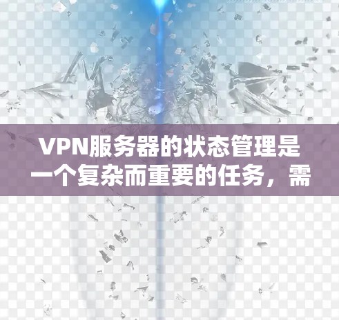 VPN服务器的状态管理是一个复杂而重要的任务,需要从多个维度进行全面检查和维护。以下是对VPN服务器状态管理的详细分步说明 VPN服务器的状态管理是一个复杂而重要的任务,需要从多个维度进行全面检查和维护。以下是对VPN服务器状态管理的详细分步说明