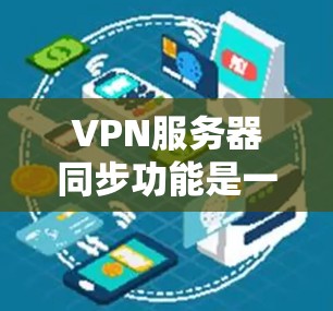 VPN服务器同步功能是一个强大的工具,能够帮助用户在多个设备间安全地同步数据。以下是对VPN服务器同步功能的详细总结 VPN服务器同步功能是一个强大的工具,能够帮助用户在多个设备间安全地同步数据。以下是对VPN服务器同步功能的详细总结