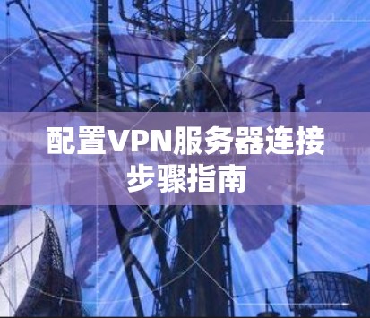 配置VPN服务器连接步骤指南