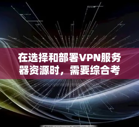 在选择和部署VPN服务器资源时,需要综合考虑以下几个关键因素 在选择和部署VPN服务器资源时,需要综合考虑以下几个关键因素
