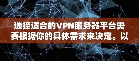 选择适合的VPN服务器平台需要根据你的具体需求来决定。以下是各个平台的详细分析和推荐