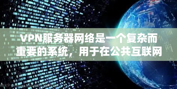 VPN服务器网络是一个复杂而重要的系统,用于在公共互联网上建立安全的连接,保护数据和隐私。以下是对VPN服务器网络的详细分析 VPN服务器网络是一个复杂而重要的系统,用于在公共互联网上建立安全的连接,保护数据和隐私。以下是对VPN服务器网络的详细分析