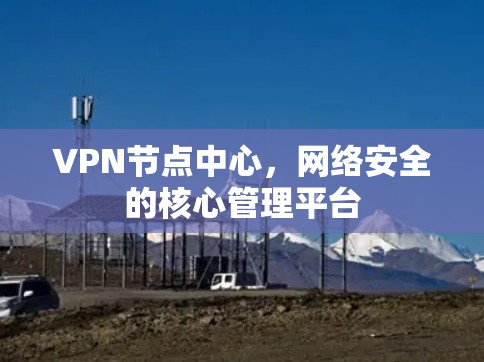 VPN节点中心，网络安全的核心管理平台