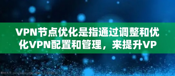 VPN节点优化是指通过调整和优化VPN配置和管理，来提升VPN服务的性能、稳定性和安全性。以下是一些常见的VPN节点优化方法和建议