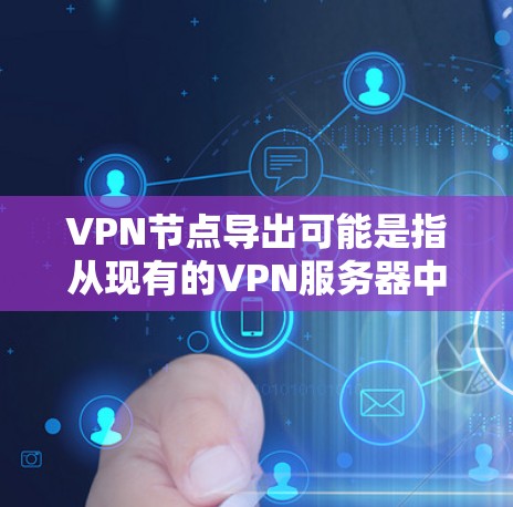 VPN节点导出可能是指从现有的VPN服务器中导出已配置的VPN节点信息。以下是一些可能的方法和工具,可以帮助你导出VPN节点信息 VPN节点导出可能是指从现有的VPN服务器中导出已配置的VPN节点信息。以下是一些可能的方法和工具,可以帮助你导出VPN节点信息