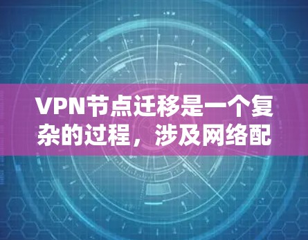 VPN节点迁移是一个复杂的过程，涉及网络配置、用户访问管理以及性能优化等多个方面。以下是一些关键步骤和注意事项，帮助您顺利完成VPN节点迁移