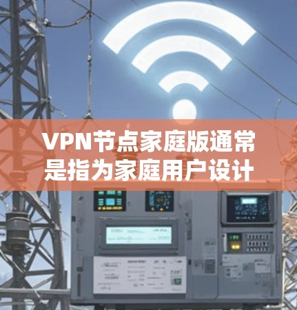VPN节点家庭版通常是指为家庭用户设计的VPN服务或VPN服务器解决方案,旨在提供简单易用的网络安全和隐私保护功能。以下是一些关于家庭版VPN节点的可能特点和功能 VPN节点家庭版通常是指为家庭用户设计的VPN服务或VPN服务器解决方案,旨在提供简单易用的网络安全和隐私保护功能。以下是一些关于家庭版VPN节点的可能特点和功能