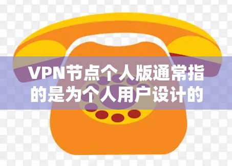 VPN节点个人版通常指的是为个人用户设计的VPN服务，旨在提供安全、隐私和高效的网络连接。以下是关于VPN节点个人版的一些关键信息