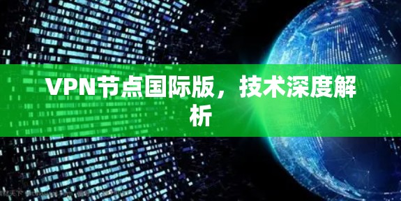 VPN节点国际版,技术深度解析 VPN节点国际版,技术深度解析