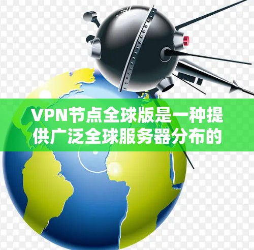 VPN节点全球版是一种提供广泛全球服务器分布的VPN服务，旨在为用户提供更高的连接速度、更强的安全性和更大的灵活性。以下是对VPN节点全球版的详细分析和总结