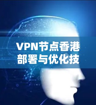 VPN节点香港部署与优化技术分析