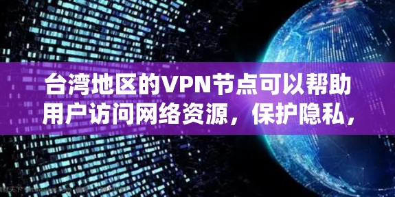 台湾地区的VPN节点可以帮助用户访问网络资源，保护隐私，或者绕过地理限制。以下是一些关于台湾VPN节点的信息和建议