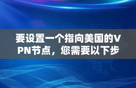 要设置一个指向美国的VPN节点，您需要以下步骤