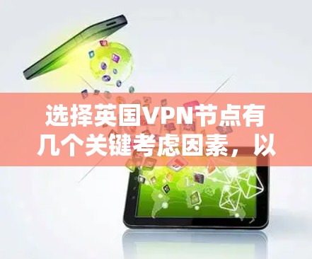 选择英国VPN节点有几个关键考虑因素,以下是对这些因素的详细分析和建议 选择英国VPN节点有几个关键考虑因素,以下是对这些因素的详细分析和建议