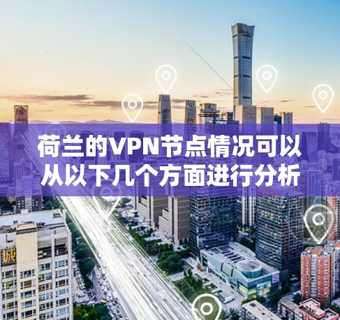 荷兰的VPN节点情况可以从以下几个方面进行分析