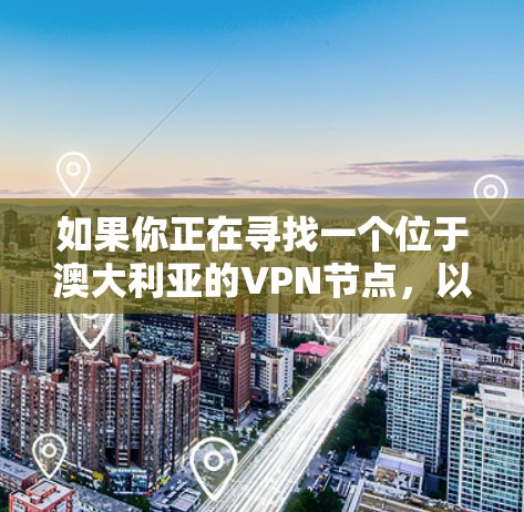 如果你正在寻找一个位于澳大利亚的VPN节点，以下是一些信息和建议，帮助你选择适合的服务