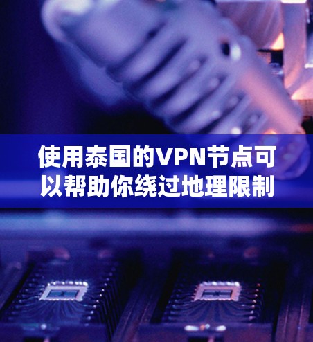 使用泰国的VPN节点可以帮助你绕过地理限制，保护隐私，并确保数据安全。以下是关于泰国VPN节点的一些详细信息和建议
