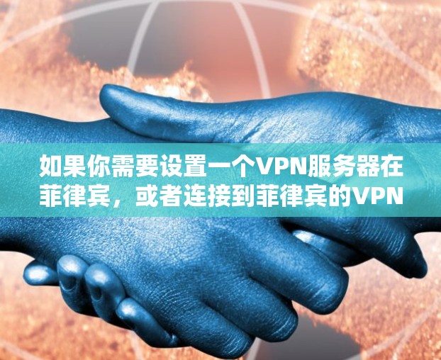 如果你需要设置一个VPN服务器在菲律宾，或者连接到菲律宾的VPN节点，这可能涉及到一些具体的配置和选择。以下是一些关键点，帮助你理解和设置VPN节点在菲律宾的情况