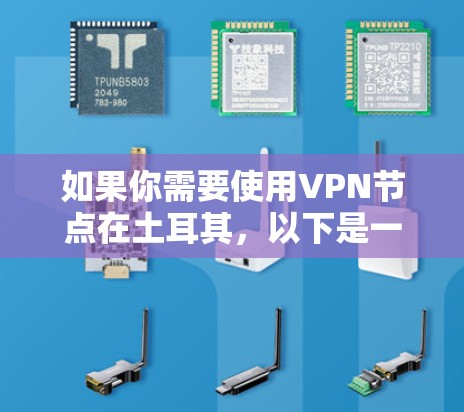 如果你需要使用VPN节点在土耳其，以下是一些可能的考虑和建议