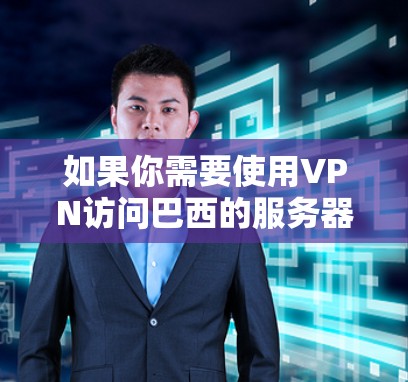 如果你需要使用VPN访问巴西的服务器或服务，以下是一些关于VPN节点在巴西的情况和建议