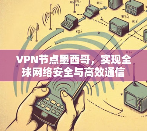 VPN节点墨西哥,实现全球网络安全与高效通信 VPN节点墨西哥,实现全球网络安全与高效通信