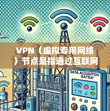 VPN（虚拟专用网络）节点是指通过互联网连接到一个远程服务器的点，这个服务器通常位于不同的国家或地区。亚洲有许多国家和地区提供VPN服务，以下是一些主要的亚洲VPN节点所在地