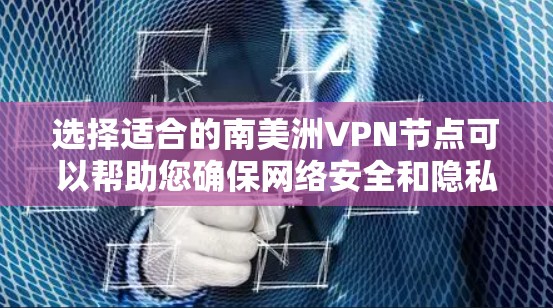 选择适合的南美洲VPN节点可以帮助您确保网络安全和隐私保护。以下是根据您的需求整理的步骤和建议 选择适合的南美洲VPN节点可以帮助您确保网络安全和隐私保护。以下是根据您的需求整理的步骤和建议