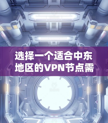 选择一个适合中东地区的VPN节点需要考虑以下几个关键因素