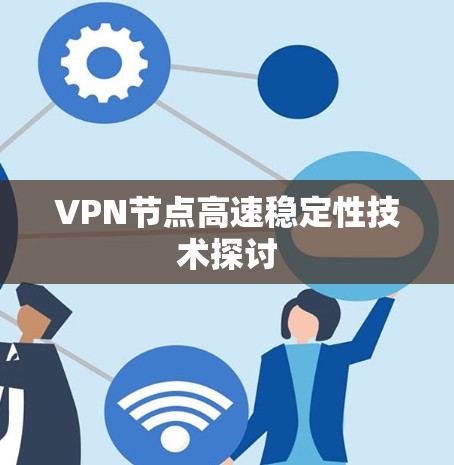 VPN节点高速稳定性技术探讨 VPN节点高速稳定性技术探讨