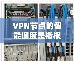 VPN节点的智能调度是指根据多种因素自动选择最优的服务器,以确保用户获得最佳的连接体验。以下是对该功能的详细分析 VPN节点的智能调度是指根据多种因素自动选择最优的服务器,以确保用户获得最佳的连接体验。以下是对该功能的详细分析