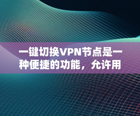 一键切换VPN节点是一种便捷的功能，允许用户快速切换到不同的服务器或节点，提升灵活性和性能。以下是关于一键切换的详细分析