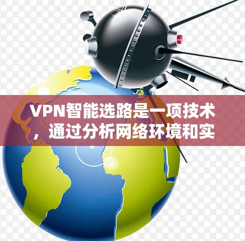 VPN智能选路是一项技术，通过分析网络环境和实时数据，动态调整VPN连接的路线，以优化性能和稳定性。以下是对VPN智能选路的详细分析