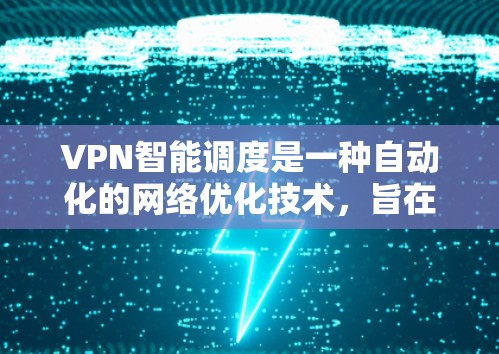 VPN智能调度是一种自动化的网络优化技术，旨在通过实时分析和动态调整，选择最佳的VPN服务器或配置，以提升连接速度、稳定性和带宽效率。以下是对VPN智能调度的详细分析和总结