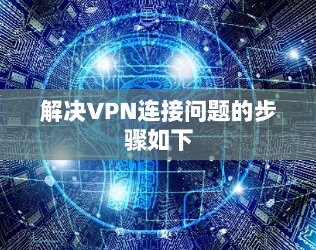 解决VPN连接问题的步骤如下 解决VPN连接问题的步骤如下