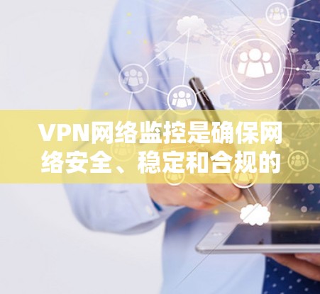 VPN网络监控是确保网络安全、稳定和合规的重要手段。以下是对VPN网络监控的详细分析 VPN网络监控是确保网络安全、稳定和合规的重要手段。以下是对VPN网络监控的详细分析