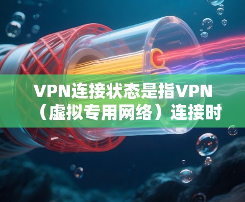VPN连接状态是指VPN(虚拟专用网络)连接时的各种状态信息,主要用于确定连接是否正常以及连接的质量。以下是详细的解释 VPN连接状态是指VPN(虚拟专用网络)连接时的各种状态信息,主要用于确定连接是否正常以及连接的质量。以下是详细的解释