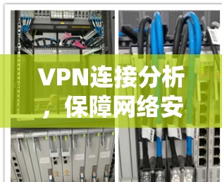 VPN连接分析,保障网络安全的关键技术 VPN连接分析,保障网络安全的关键技术