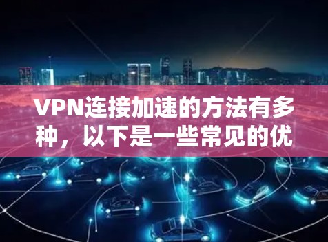 VPN连接加速的方法有多种，以下是一些常见的优化方法和建议