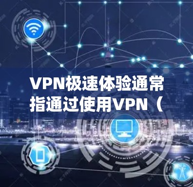 VPN极速体验通常指通过使用VPN（虚拟专用网络）来获得高速、稳定的网络连接体验。VPN是一个安全连接的网络技术，能够保护用户隐私并绕过网络限制。以下是一些关于如何通过VPN实现极速体验的建议