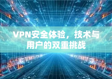 VPN安全体验，技术与用户的双重挑战