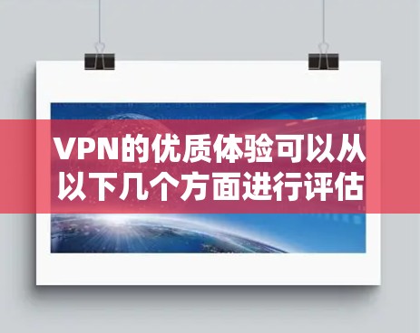 VPN的优质体验可以从以下几个方面进行评估