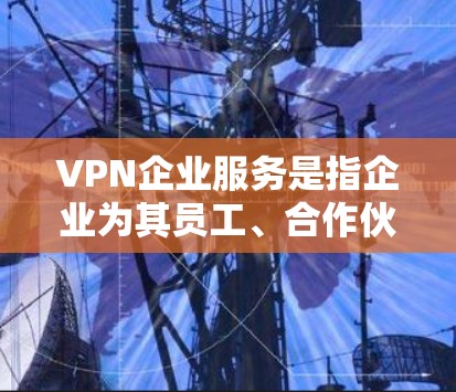 VPN企业服务是指企业为其员工、合作伙伴或其他用户提供的安全连接外部网络的服务。通过VPN,企业可以为用户创建一个安全的、隔离的网络环境,保护敏感数据并确保隐私。以下是VPN企业服务的详细说明 VPN企业服务是指企业为其员工、合作伙伴或其他用户提供的安全连接外部网络的服务。通过VPN,企业可以为用户创建一个安全的、隔离的网络环境,保护敏感数据并确保隐私。以下是VPN企业服务的详细说明