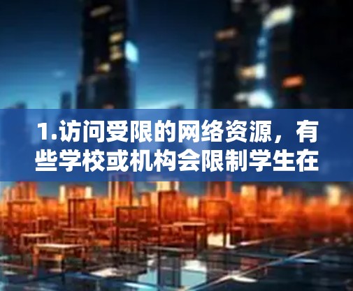 1.访问受限的网络资源，有些学校或机构会限制学生在外部网络上的访问权限，使用VPN可以让学生访问内部网络资源