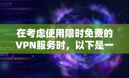 在考虑使用限时免费的VPN服务时,以下是一些关键点和建议 在考虑使用限时免费的VPN服务时,以下是一些关键点和建议