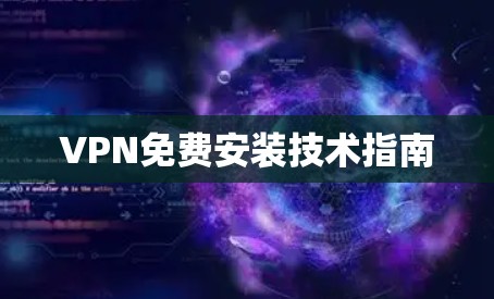 VPN免费安装技术指南 VPN免费安装技术指南