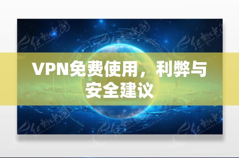 VPN免费使用,利弊与安全建议 VPN免费使用,利弊与安全建议