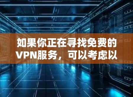 如果你正在寻找免费的VPN服务,可以考虑以下几种选择,但请注意,免费VPN可能存在一些限制,比如速度、带宽限制或广告支持。以下是一些知名的免费VPN服务 如果你正在寻找免费的VPN服务,可以考虑以下几种选择,但请注意,免费VPN可能存在一些限制,比如速度、带宽限制或广告支持。以下是一些知名的免费VPN服务