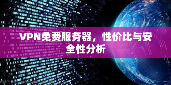 VPN免费服务器，性价比与安全性分析