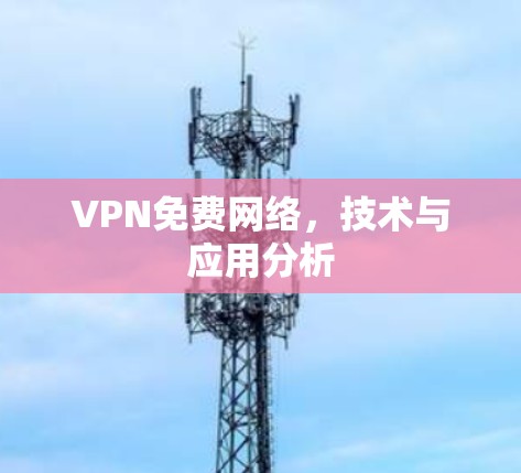 VPN免费网络,技术与应用分析 VPN免费网络,技术与应用分析