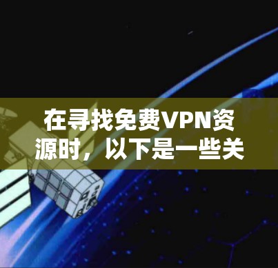 在寻找免费VPN资源时，以下是一些关键点和推荐